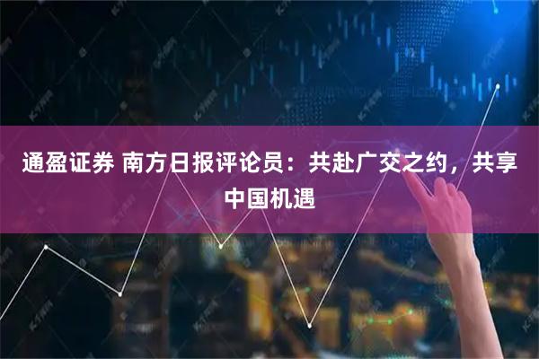 通盈证券 南方日报评论员:共赴广交之约,共享中国机遇